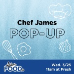 Chef James pop-up Wednesday March 25 11am at Fresh on March 25, 2026